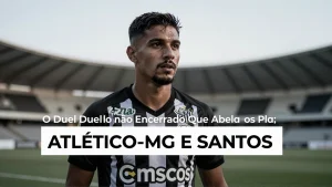 AtlticoMG e Santos O Duelo No Encerrado Que Abala os Planos da Libertadores